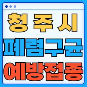 충청북도 청주시 폐렴구균 백신 무료 예방접종 비용지원 가격 신청방법 대상자 간격 13가 15가 20가 23가