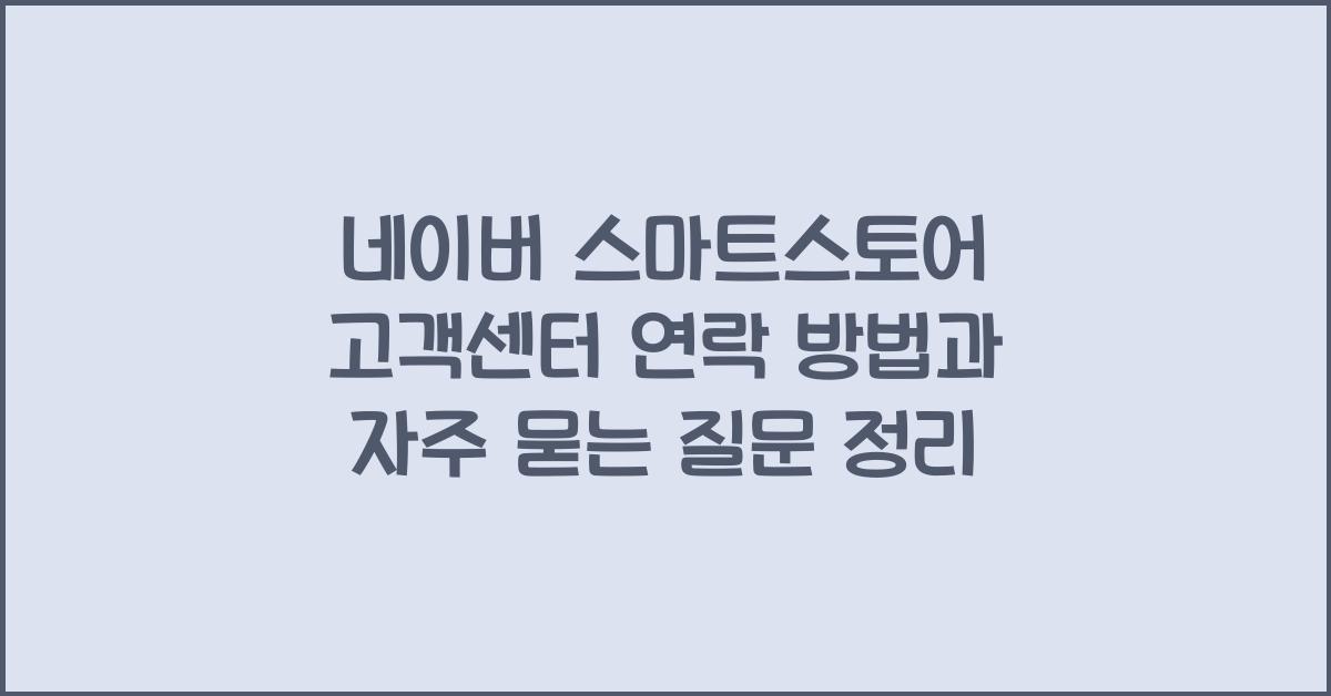 네이버 스마트스토어 고객센터 연락 방법