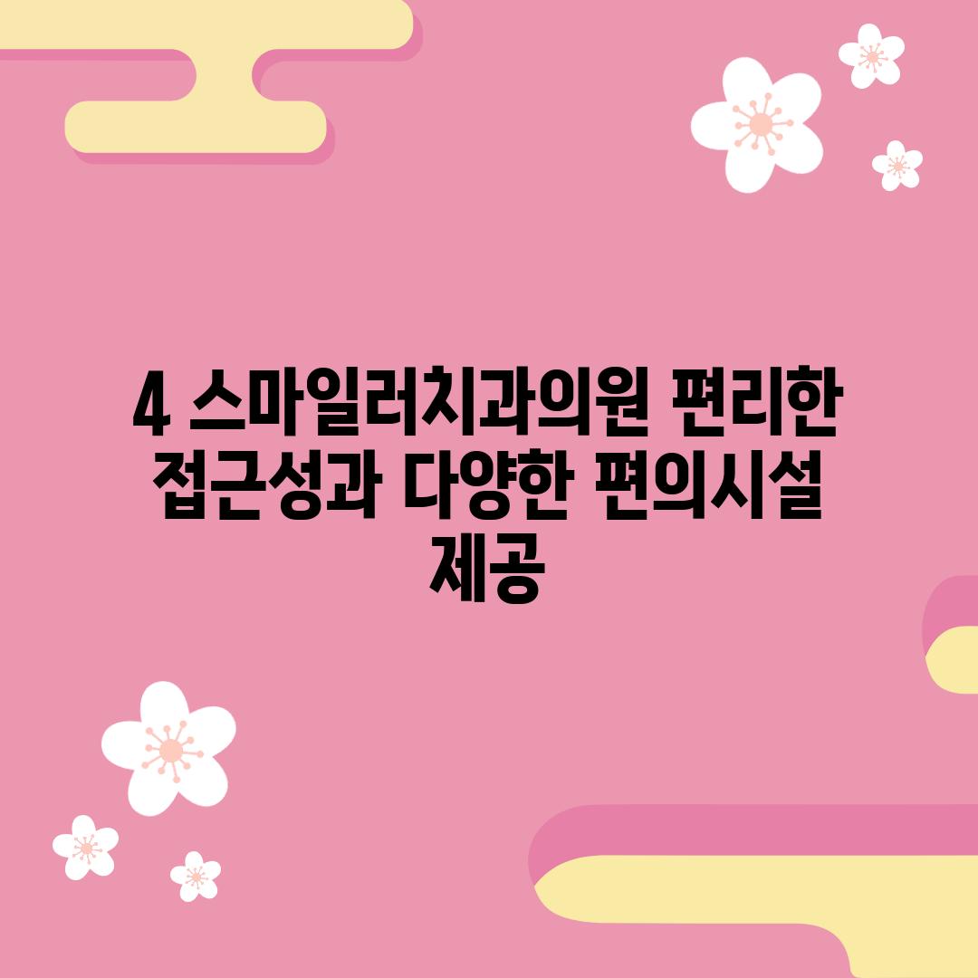 4. 스마일러치과의원: 편리한 접근성과 다양한 편의시설 제공