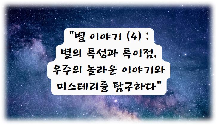 별 이야기 (4) : 별의 특성과 특이점, 우주의 놀라운 이야기와 미스테리를 탐구하다