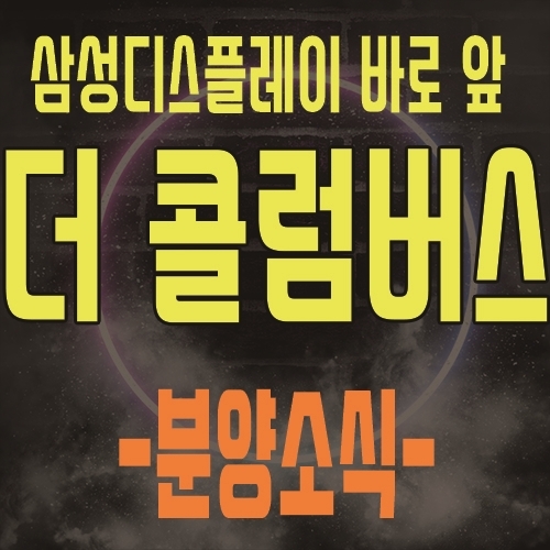  아산 탕정 더 콜롬버스 탕정지구 삼성디스플레이 바로 앞 제조형 공장 지식산업센터(사무실,독점상가,공장)비즈니스 센터 최고 입지