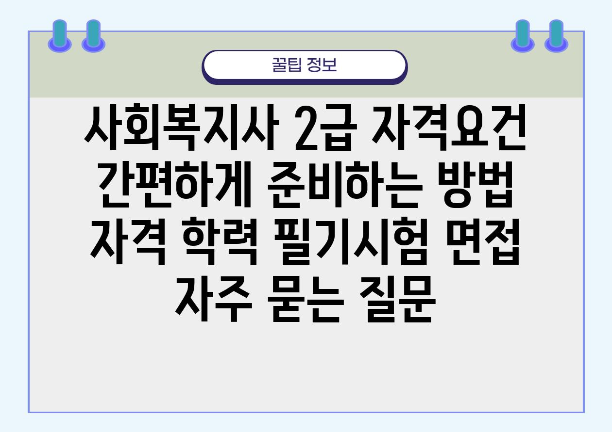 사회복지사 2급 자격요건, 간편하게 준비하는 방법 | 자격, 학력, 필기시험, 면접