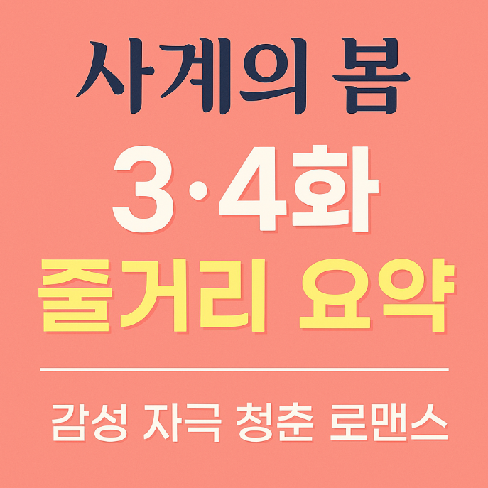 사계의 봄 3화·4화 줄거리 요약｜감성 자극 청춘 로맨스 핵심정리