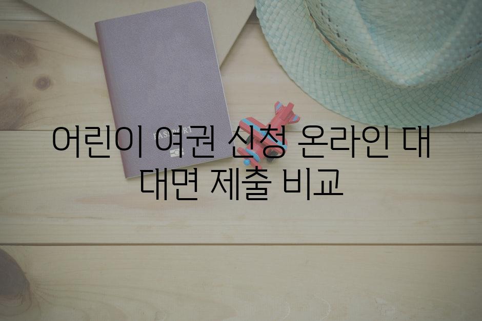 어린이 여권 신청 온라인 대 대면 제출 비교