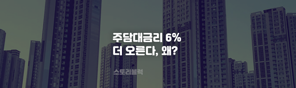  주담대 금리 6% 넘었는데 7%도 ... 왜 오르는 걸까?