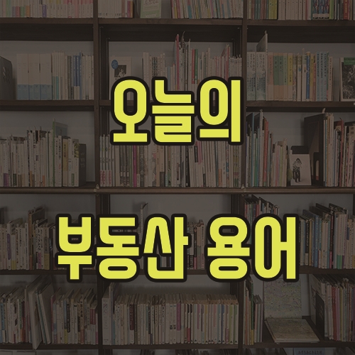  3월 16일 오늘의 부동산 용어