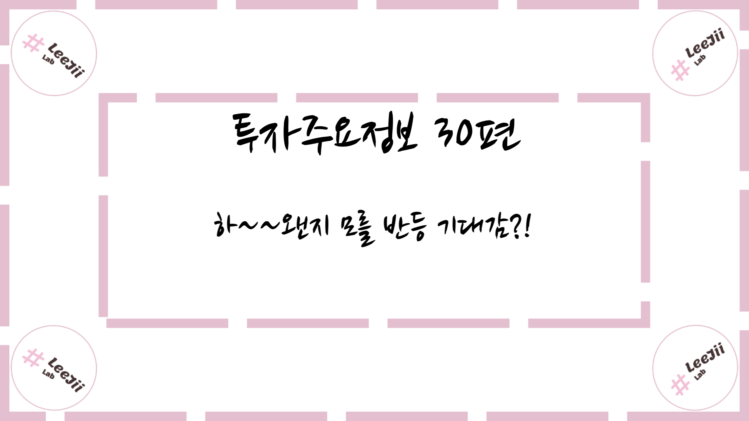  투자주요정보 30편 #하~~ 왠지 모를 반등 기대감?!