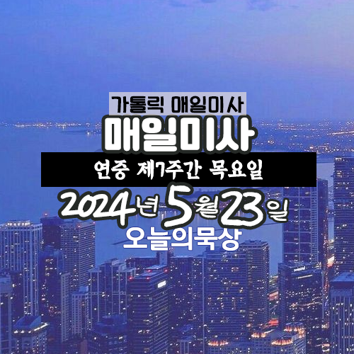 2024년 5월 23일 매일미사 연중 제7주간 목요일 오늘의 묵상