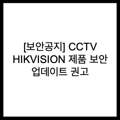  [보안공지] CCTV HIKVISION 제품 보안 업데이트 권고