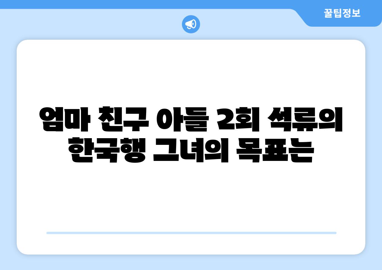 엄마 친구 아들 2회 석류의 한국행 그녀의 목표는