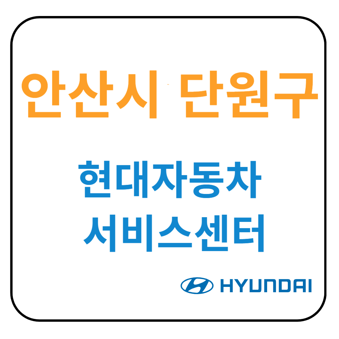 경기도 [안산시 단원구] 현대자동차 서비스센터(블루핸즈) 예약, 위치, 수리가능 서비스 안내