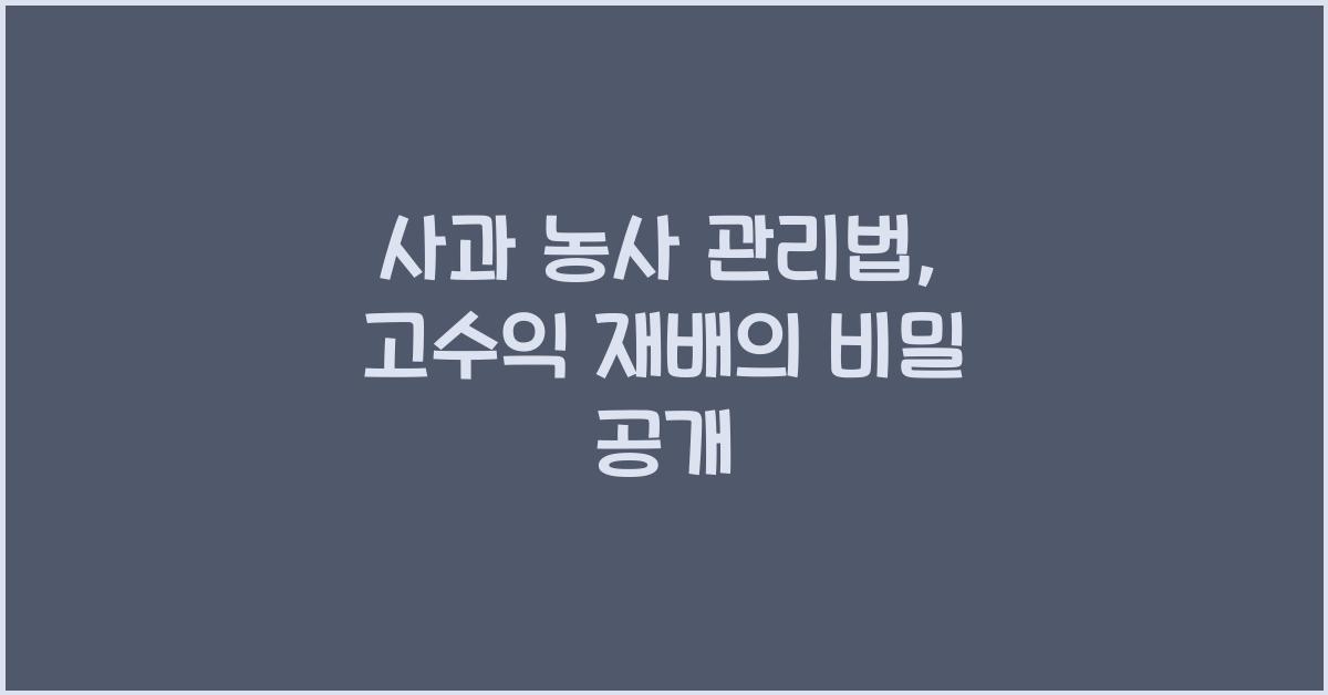 사과 농사 관리법: 고수익 농작물 재배 전략