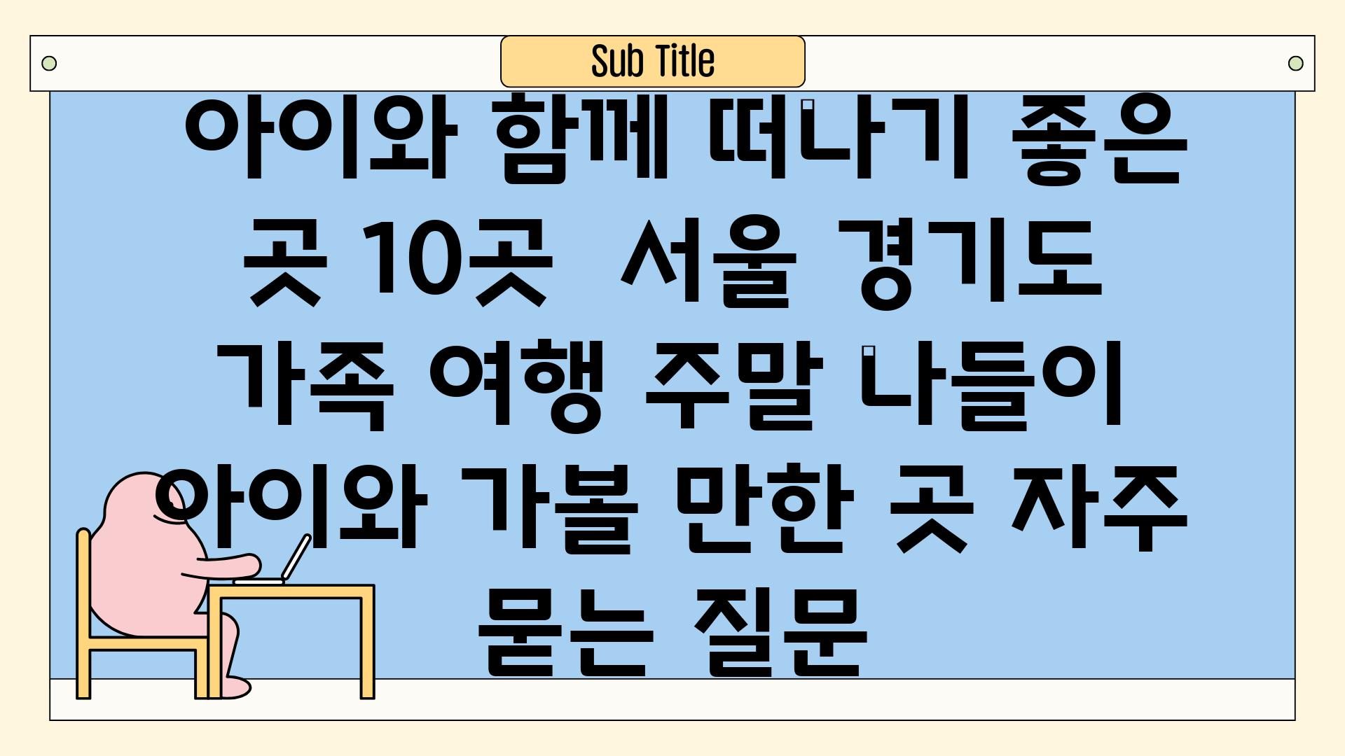  아이와 함께 떠나기 좋은 곳 10곳  서울 경기도 가족 여행 주말 나들이 아이와 가볼 만한 곳 자주 묻는 질문