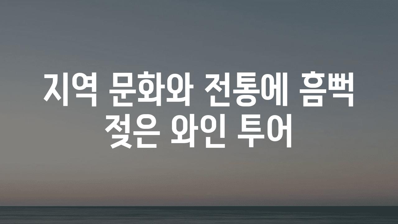 지역 문화와 전통에 흠뻑 젖은 와인 투어