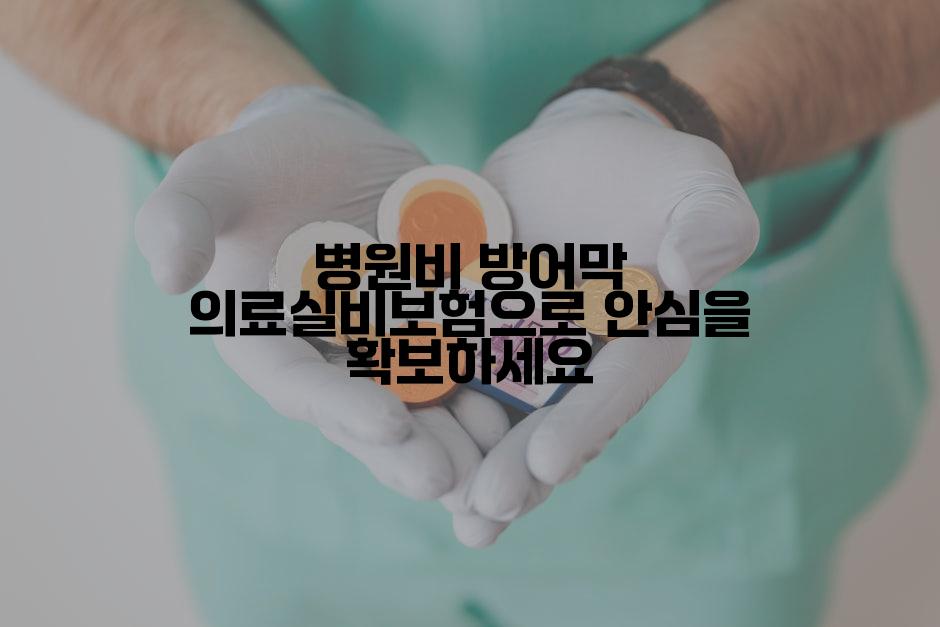 병원비 방어막 의료실비보험으로 안심을 확보하세요