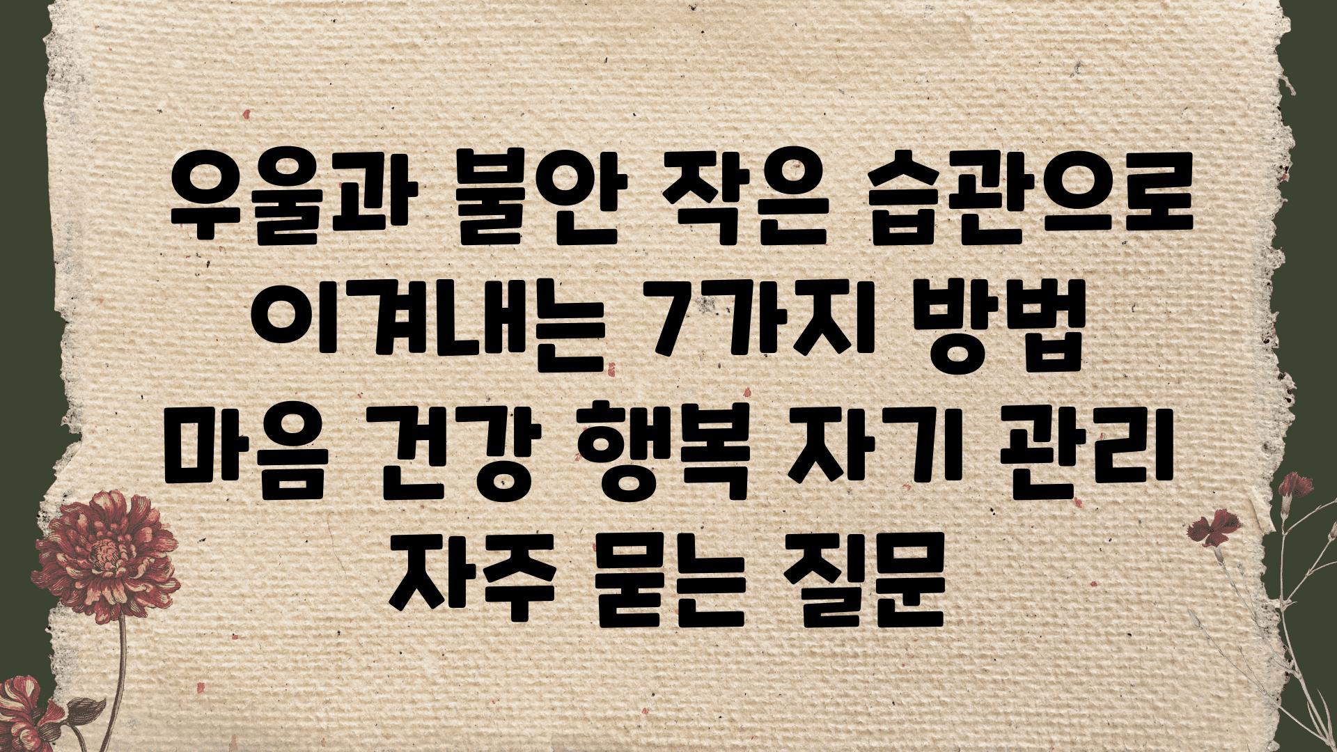  우울과 불안 작은 습관으로 이겨내는 7가지 방법   마음 건강 행복 자기 관리 자주 묻는 질문