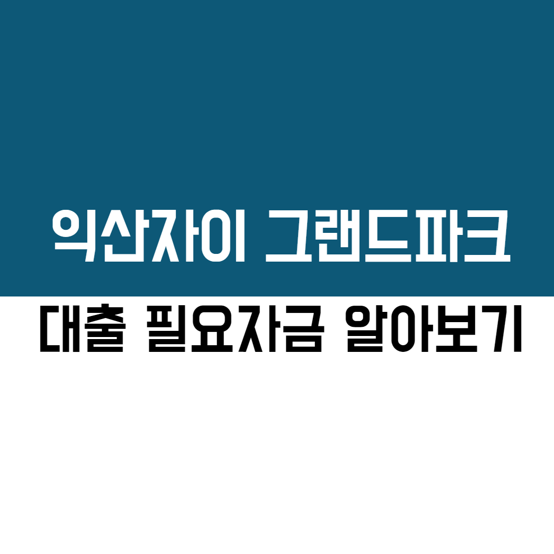  익산 자이 그랜드파크 분양가 및 필요자금 계산해보기