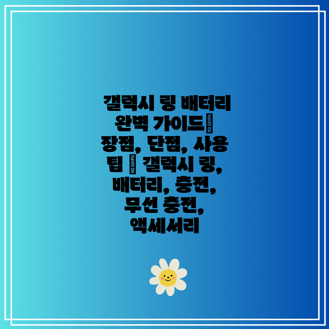  갤럭시 링 배터리 완벽 가이드 장점, 단점, 사용 팁