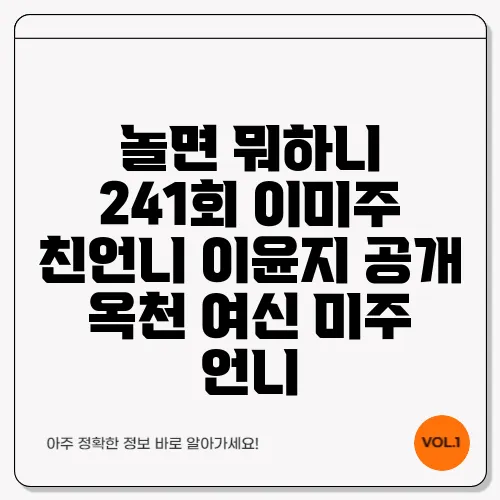 놀면 뭐하니 241회 이미주 친언니 이윤지 공개 옥천 여신 미주 언니