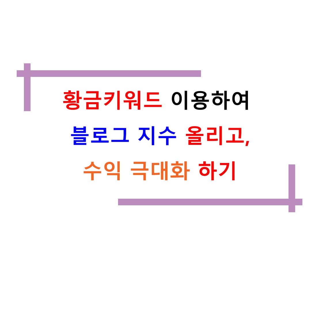  황금키워드 이용하여 블로그 지수 올리고, 수익 극대화 하기