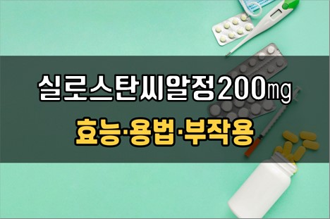  실로스탄씨알정200mg 복용 전 확인해야 할 3가지! 효능·효과, 복용법, 주의사항(부작용)