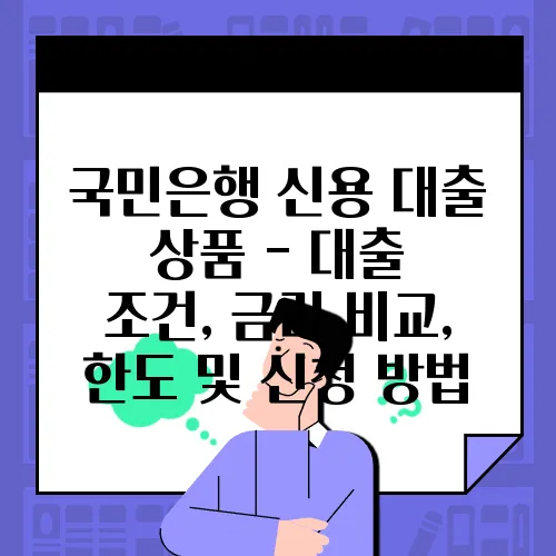국민은행 신용 대출 상품 - 대출 조건, 금리 비교, 한도 및 신청 방법
