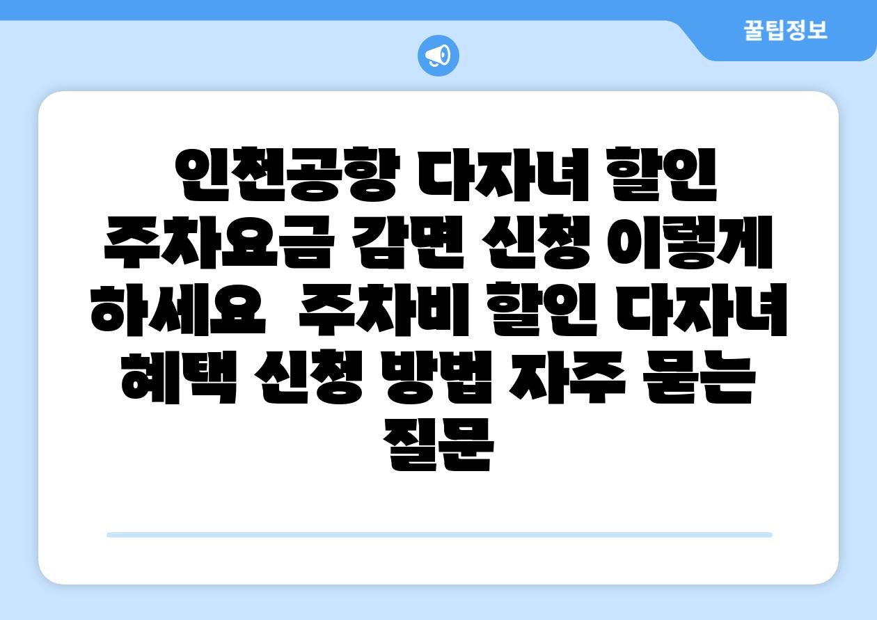  인천공항 다자녀 할인 주차요금 감면 신청 이렇게 하세요  주차비 할인 다자녀 혜택 신청 방법 자주 묻는 질문