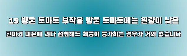  15 방울 토마토 부작용 방울 토마토에는 열량이 낮은 편이기 때문에 과다 섭취해도 체중이 증가하는 경우가 거의 없습니다