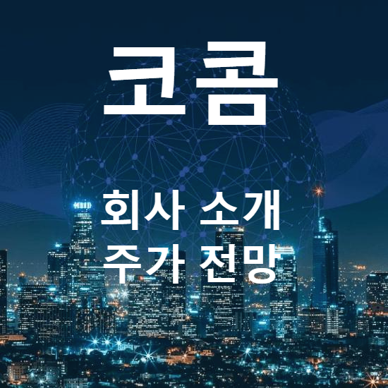 코콤 주가 전망 및 소개(어떤 이슈에 움직이나)
