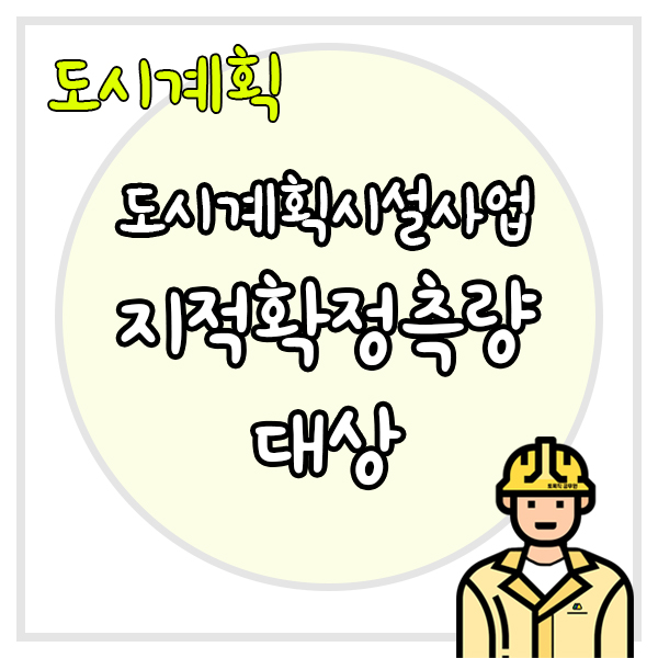  도시계획시설사업을 준공할 때, 반드시 지적확정측량을 해야할까? 지적확정측량 대상