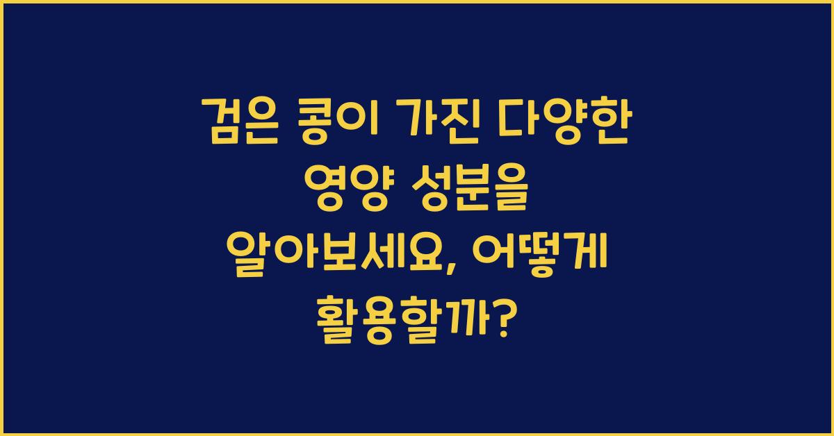 검은 콩이 가진 다양한 영양 성분을 알아보세요  