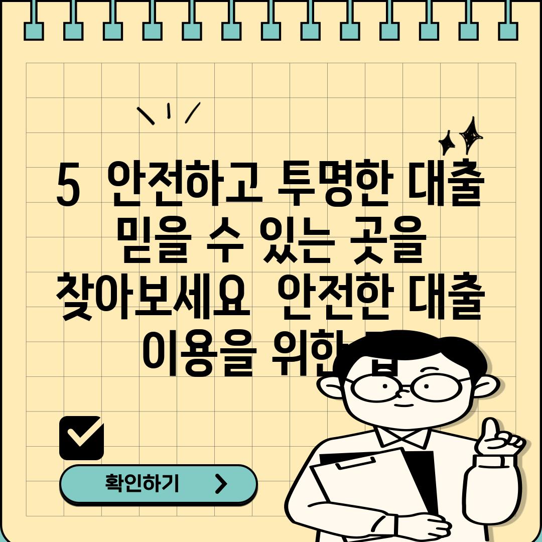 5.  안전하고 투명한 대출, 믿을 수 있는 곳을 찾아보세요:  안전한 대출 이용을 위한 팁