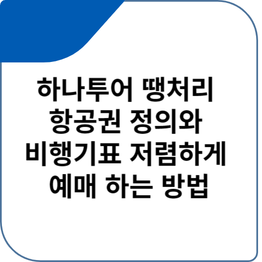 하나투어 땡처리 항공권 정의와 비행기표 저렴하게 예매 하는 방법