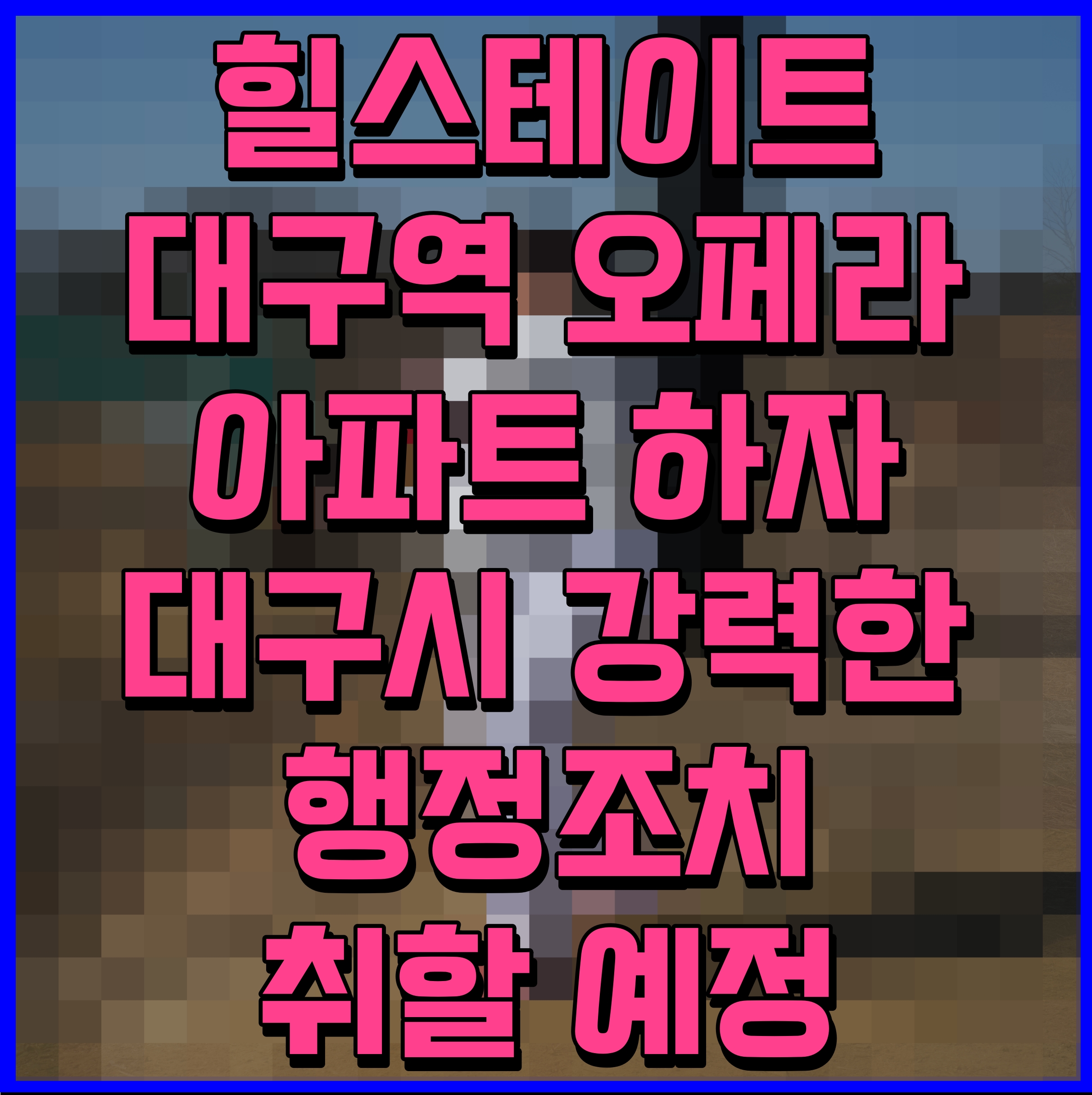  힐스테이트 대구역 오페라 아파트 하자 대구시 강력한 행정조치 취할 예정