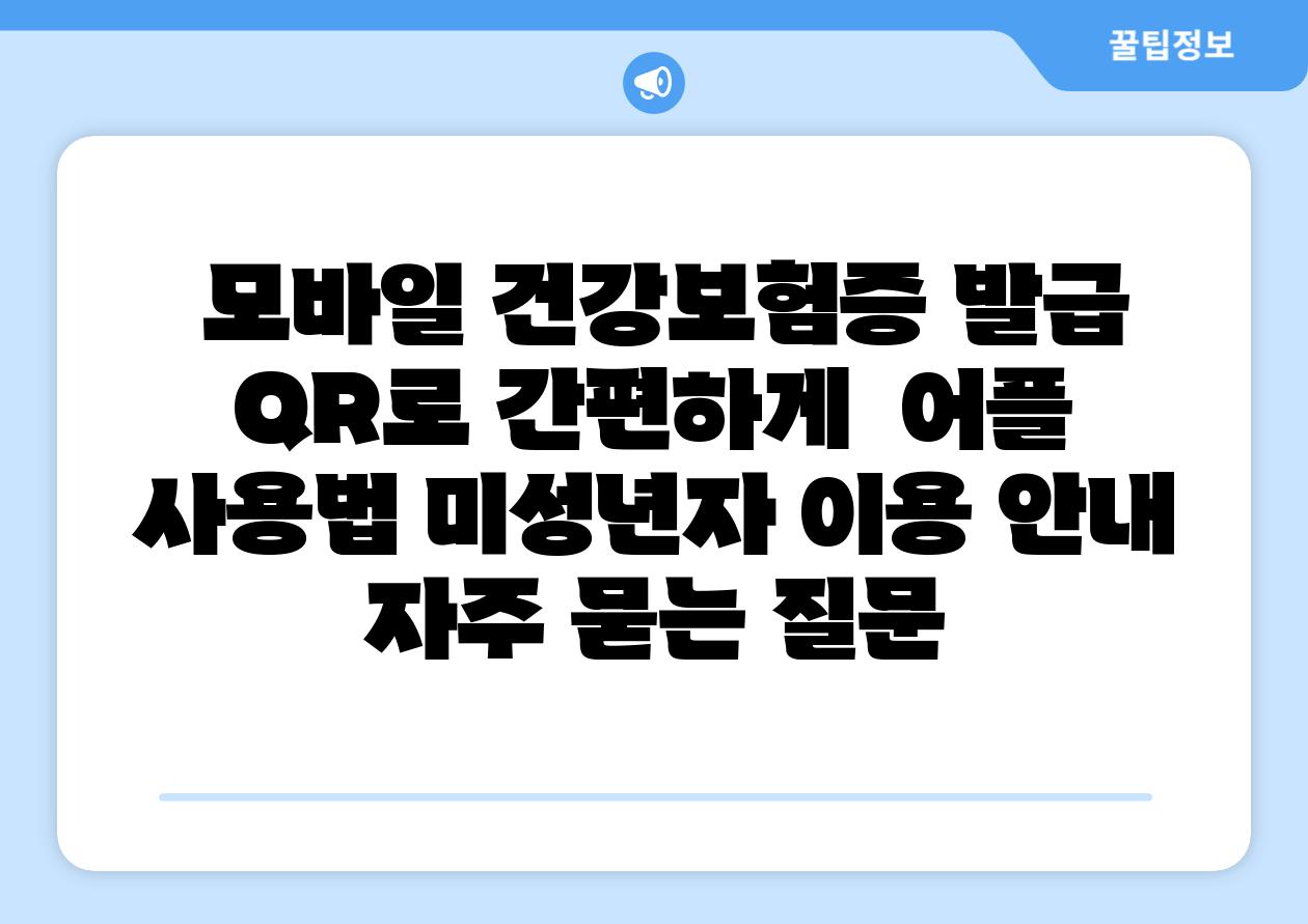  모바일 건강보험증 발급 QR로 간편하게  어플 사용법 미성년자 이용 공지 자주 묻는 질문