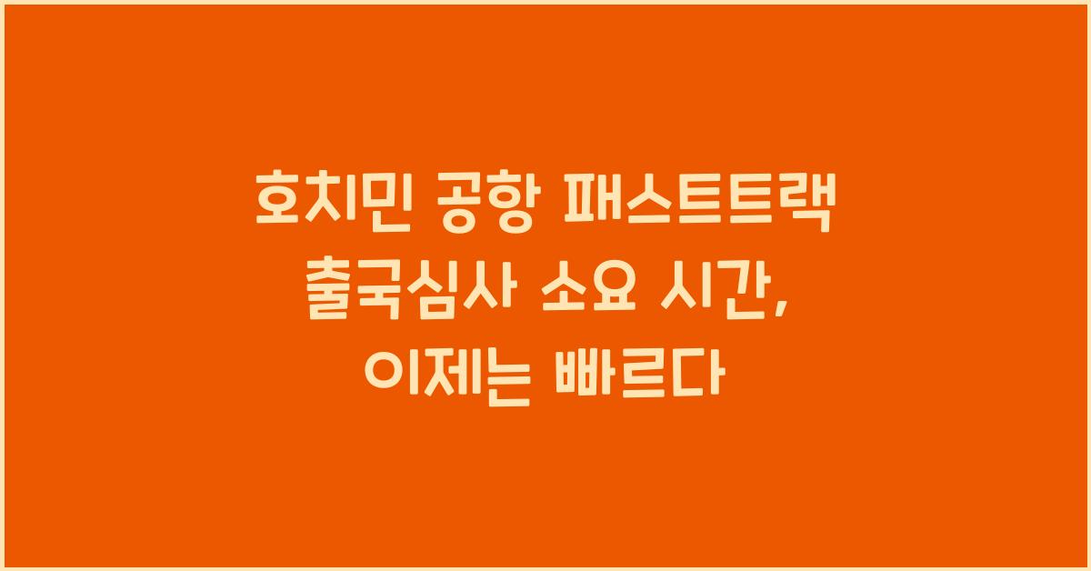 호치민 공항 패스트트랙 출국심사 소요 시간