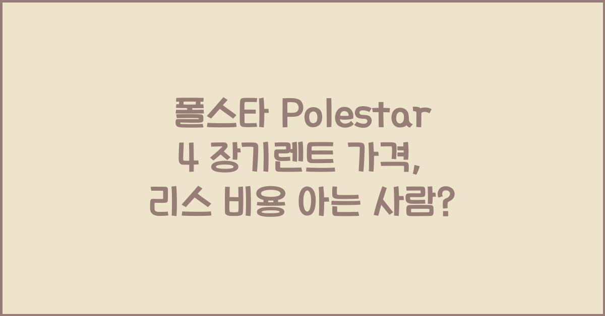 폴스타 Polestar 4 장기렌트 가격, 리스 비용