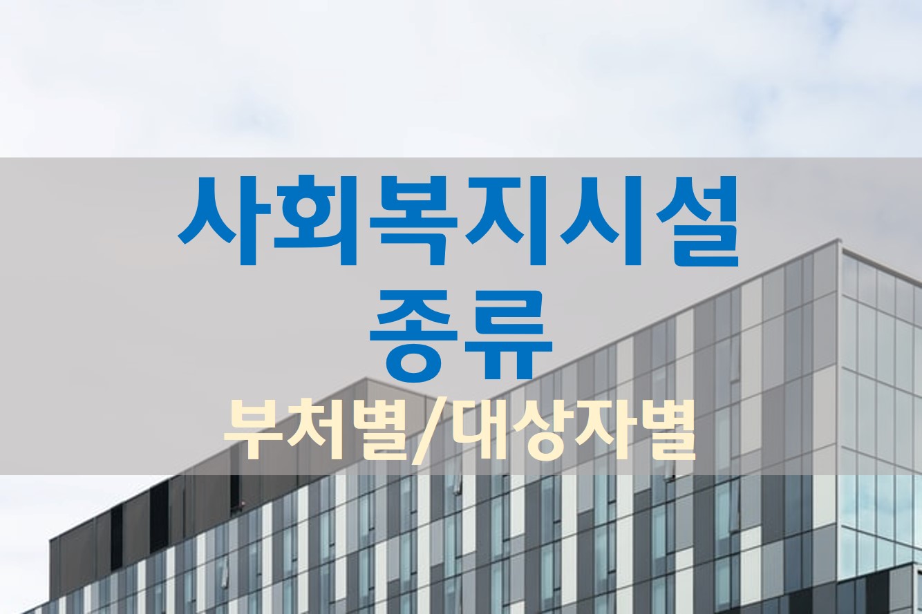  사회복지시설의 종류 / 보건복지부 여성가족부 부처별 / 대상자별