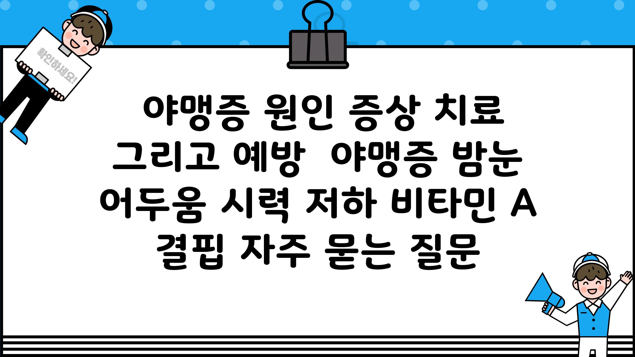  야맹증 원인 증상 치료 그리고 예방  야맹증 밤눈 어두움 시력 저하 비타민 A 결핍 자주 묻는 질문