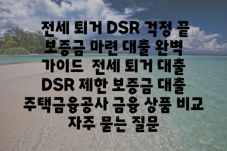 ## 전세 퇴거, DSR 걱정 끝! 보증금 마련 대출 완벽 가이드 | 전세 퇴거 대출, DSR 제한, 보증금 대출, 주택금융공사, 금융 상품 비교