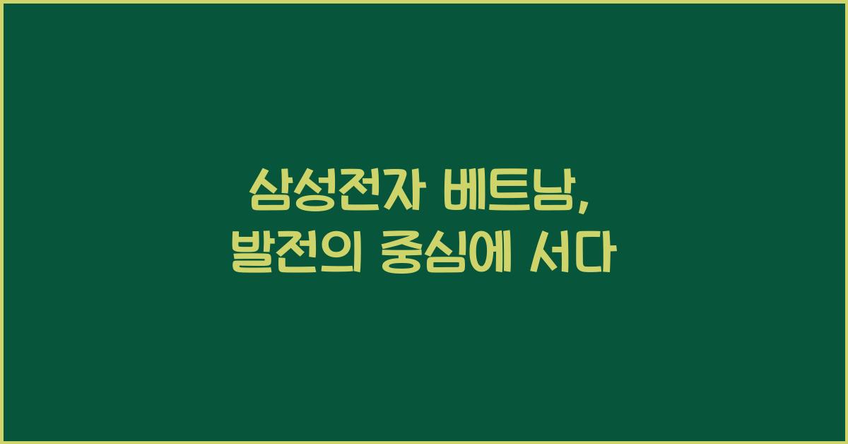 삼성전자 베트남, 발전의 중심에 서다 - 삼성전자 베트남, 세계로 나아가는 디딤돌 삼성전자 베트남