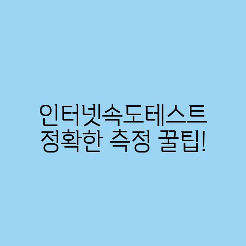 인터넷속도테스트 정확한 측정 꿀팁!
