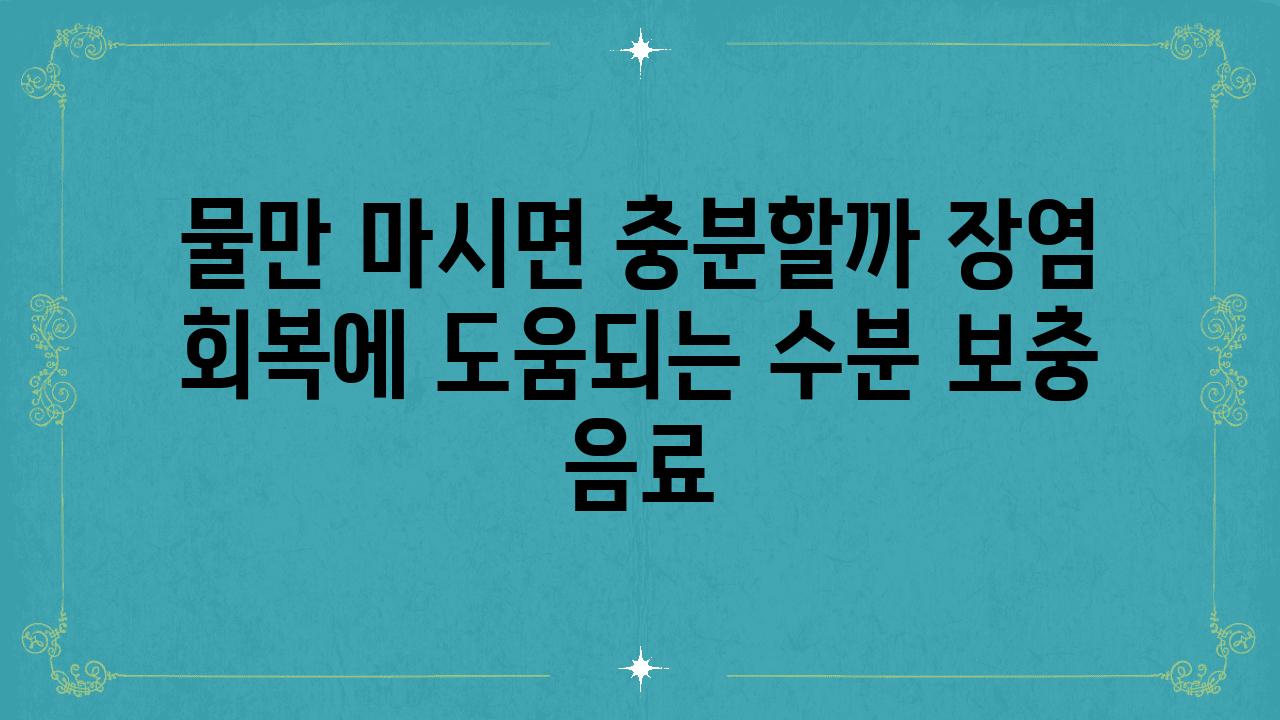 물만 마시면 충분할까 장염 회복에 도움되는 수분 보충 음료