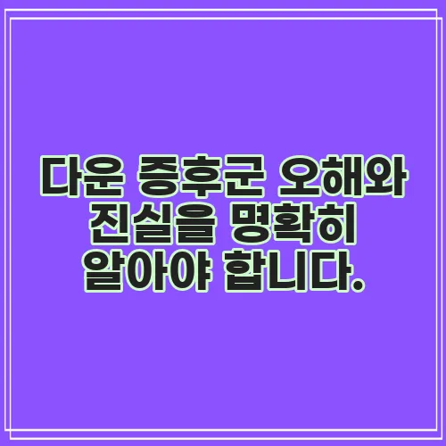 다운 증후군 오해와 진실을 명확히 알아야 합니다.