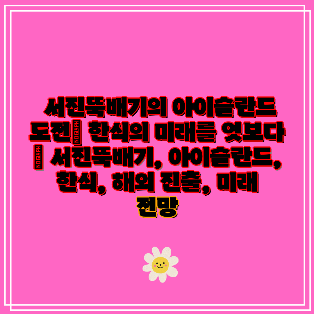 서진뚝배기의 아이슬란드 도전 한식의 미래를 엿보다