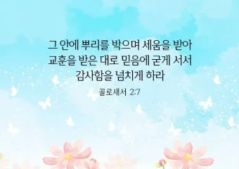 골로새서 2장 7절 묵상 - 그 안에 뿌리를 박으며 세움을 받아 교훈을 받은 대로 믿음에 굳게 서서_30
