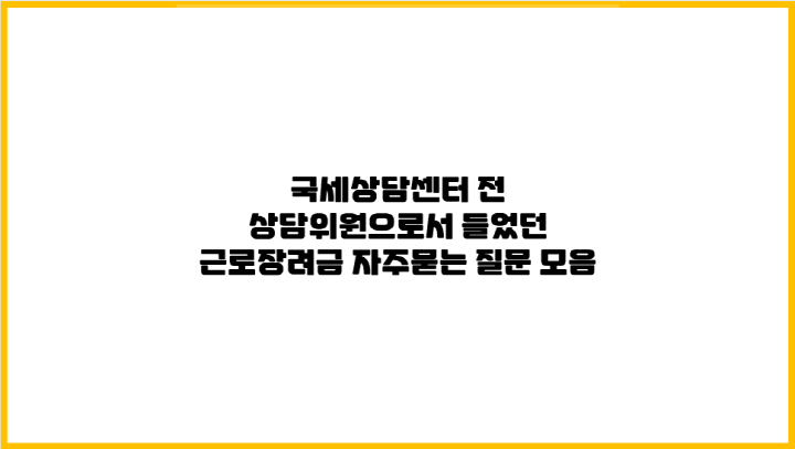  국세상담센터 전 상담위원으로서 들었던 근로장려금 자주묻는 질문 등