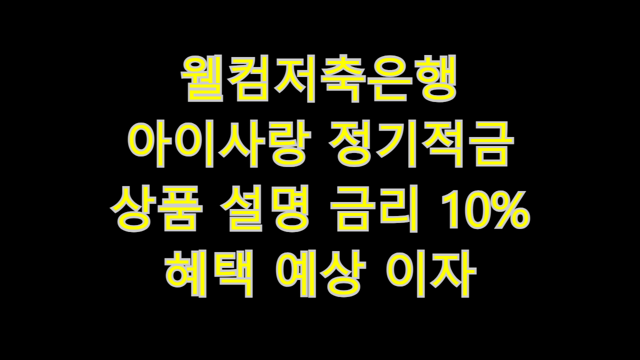  웰컴저축은행 아이사랑 정기적금 상품 설명 최고 우대 금리 혜택 예상 이자 (10%)