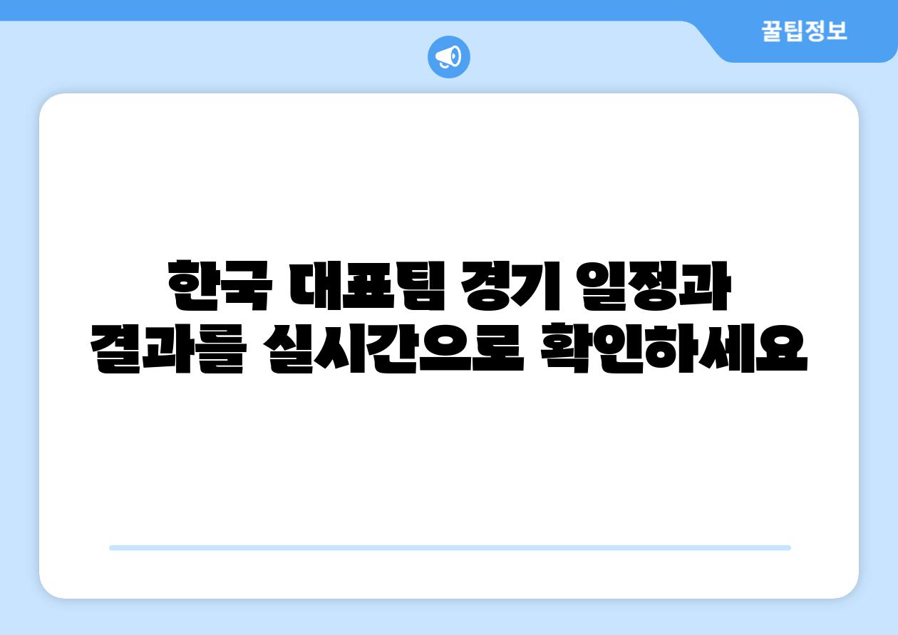한국 대표팀 경기 일정과 결과를 실시간으로 확인하세요