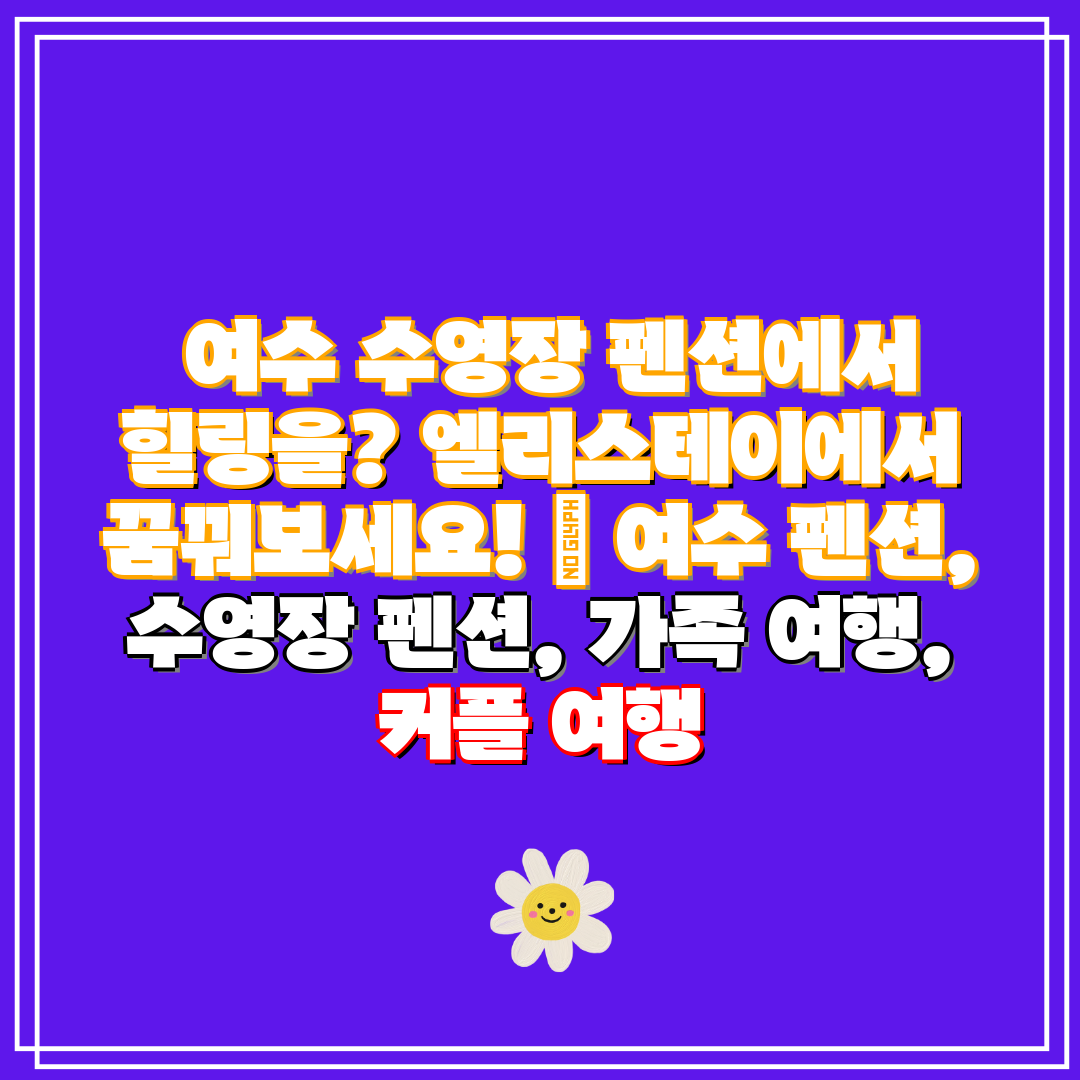  여수 수영장 펜션에서 힐링을 엘리스테이에서 꿈꿔보세요